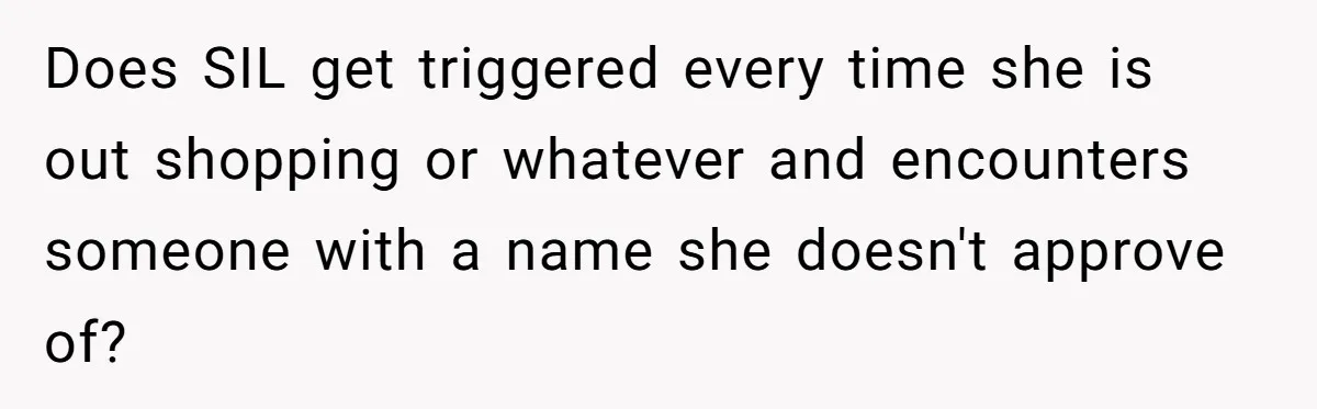 Does SIL get triggered every time she is out shopping or whatever and encounters someone with a name she doesn't approve of?