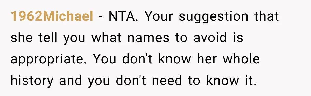 1962Michael − NTA. Your suggestion that she tell you what names to avoid is appropriate. You don't know her whole history and you don't need to know it.