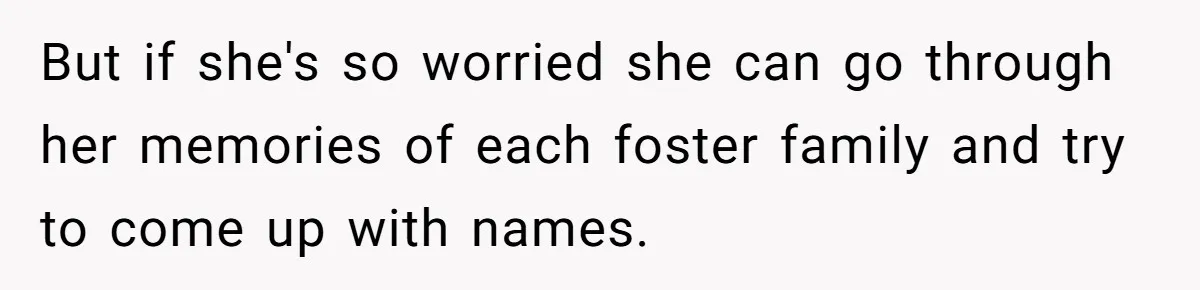 But if she's so worried she can go through her memories of each foster family and try to come up with names.