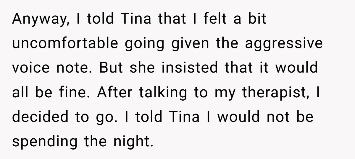 Anyway, I told Tina that I felt a bit uncomfortable going given the aggressive voice note. But she insisted that it would all be fine. After talking to my therapist,...