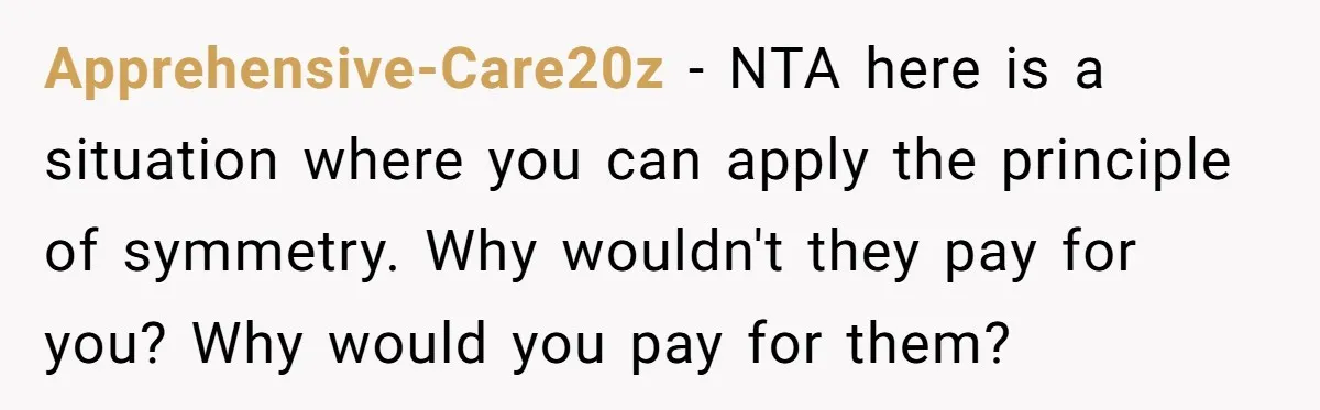 Apprehensive-Care20z − NTA here is a situation where you can apply the principle of symmetry. Why wouldn't they pay for you? Why would you pay for them?