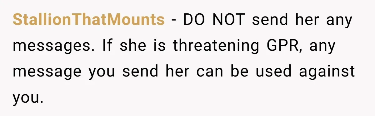 StallionThatMounts − DO NOT send her any messages. If she is threatening GPR, any message you send her can be used against you.