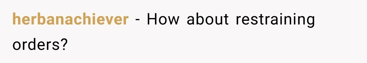 herbanachiever − How about restraining orders?