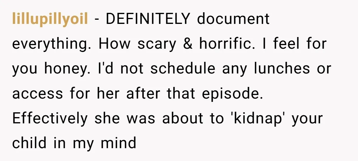 lillupillyoil − DEFINITELY document everything. How scary & horrific. I feel for you honey. I'd not schedule any lunches or access for her after that episode. Effectively she was about...
