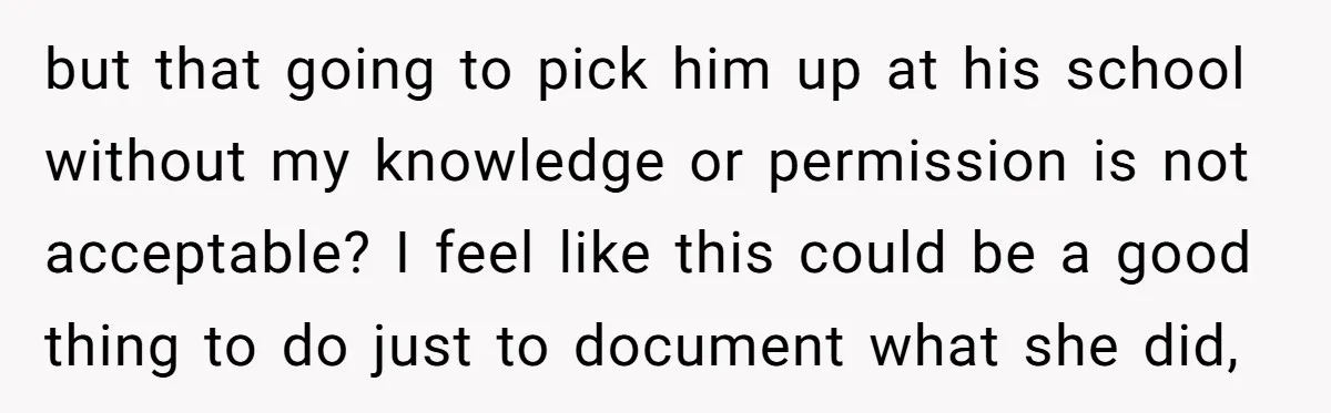 but that going to pick him up at his school without my knowledge or permission is not acceptable? I feel like this could be a good thing to do just...