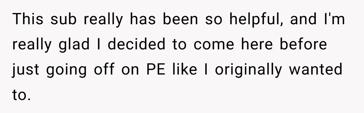 This sub really has been so helpful, and I'm really glad I decided to come here before just going off on PE like I originally wanted to.