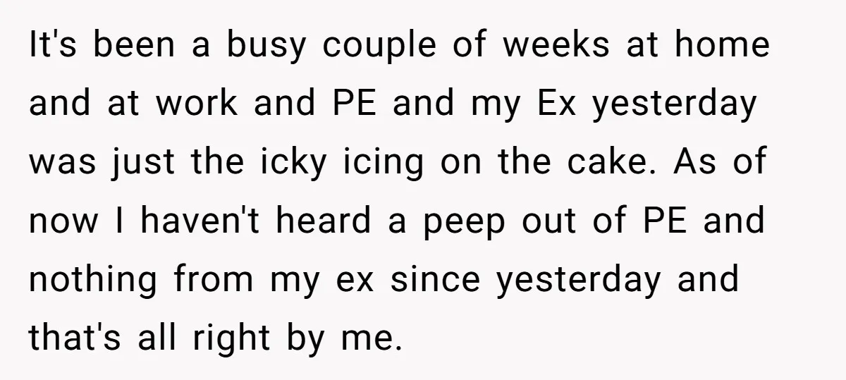 It's been a busy couple of weeks at home and at work and PE and my Ex yesterday was just the icky icing on the cake. As of now I...