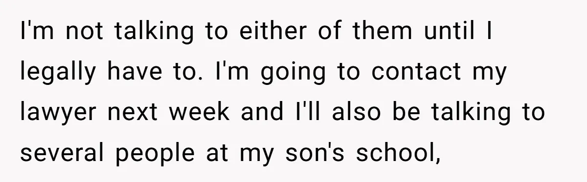 I'm not talking to either of them until I legally have to. I'm going to contact my lawyer next week and I'll also be talking to several people at my...