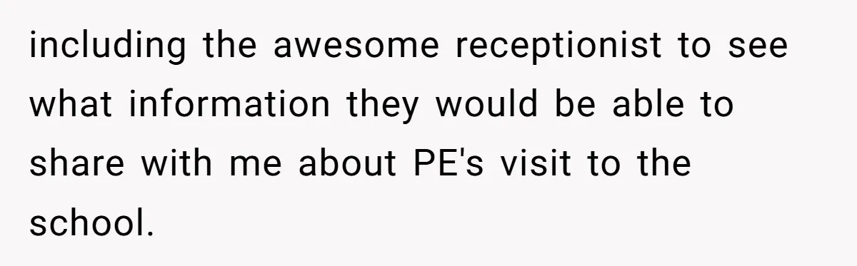 including the awesome receptionist to see what information they would be able to share with me about PE's visit to the school.