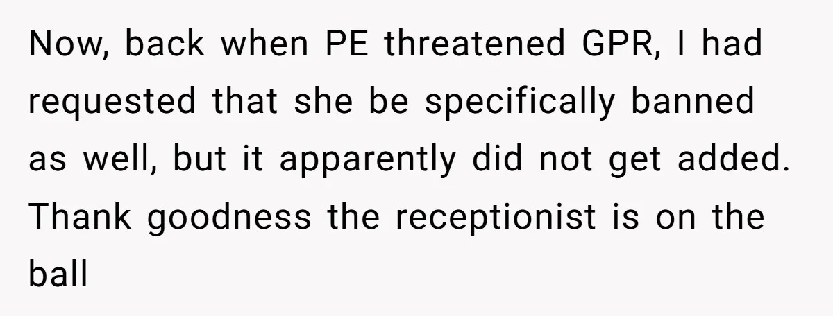 Now, back when PE threatened GPR, I had requested that she be specifically banned as well, but it apparently did not get added. Thank goodness the receptionist is on the...