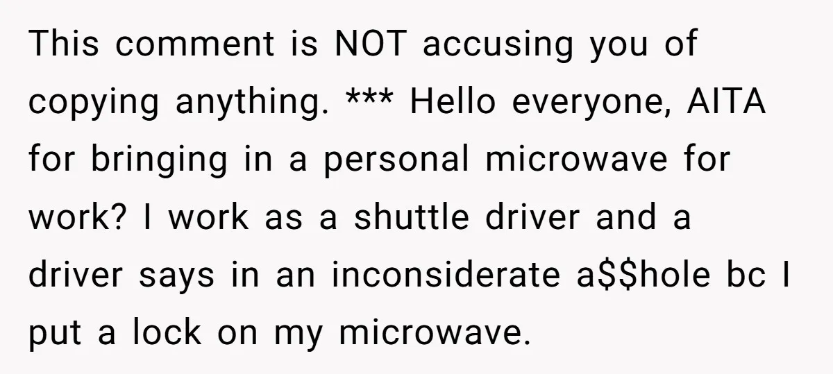 This comment is NOT accusing you of copying anything. *** Hello everyone, AITA for bringing in a personal microwave for work? I work as a shuttle driver and a driver...