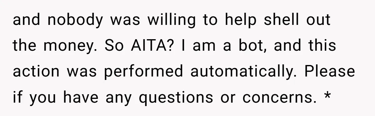 and nobody was willing to help shell out the money. So AITA? I am a bot, and this action was performed automatically. Please if you have any questions or concerns....
