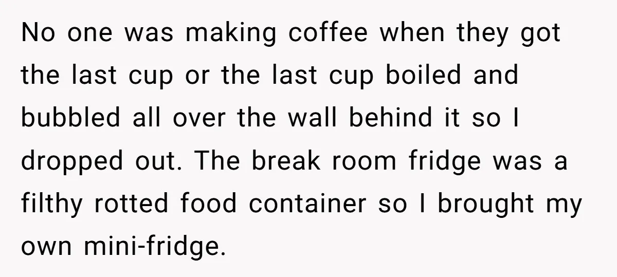 No one was making coffee when they got the last cup or the last cup boiled and bubbled all over the wall behind it so I dropped out. The break...