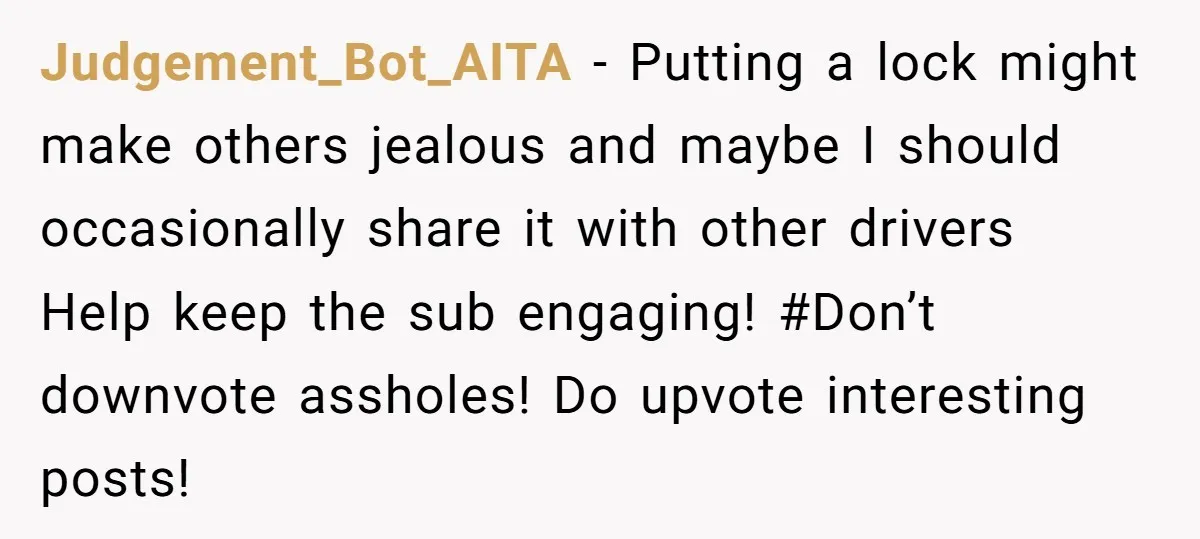 Judgement_Bot_AITA − Putting a lock might make others jealous and maybe I should occasionally share it with other drivers Help keep the sub engaging! #Don’t downvote assholes! Do upvote interesting...