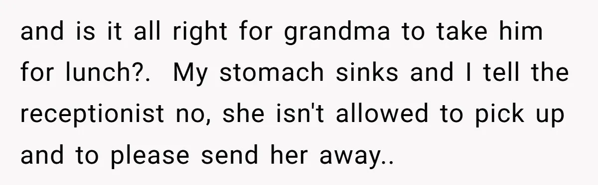 and is it all right for grandma to take him for lunch?. My stomach sinks and I tell the receptionist no, she isn't allowed to pick up and to...