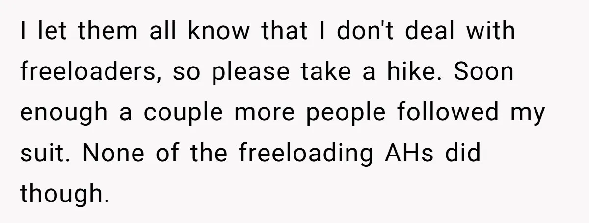 I let them all know that I don't deal with freeloaders, so please take a hike. Soon enough a couple more people followed my suit. None of the freeloading AHs...