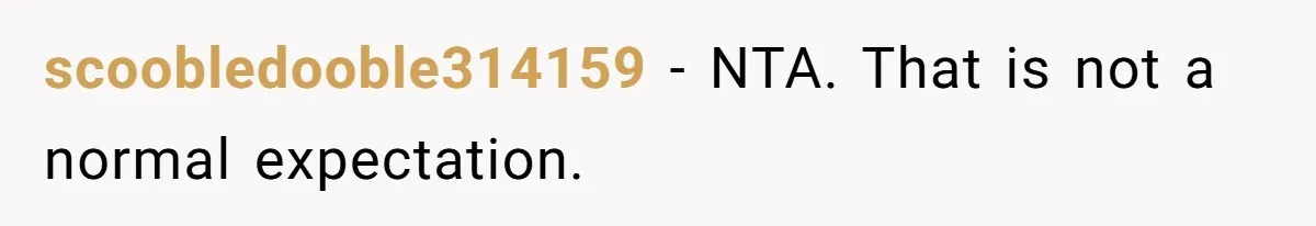 scoobledooble314159 − NTA. That is not a normal expectation.