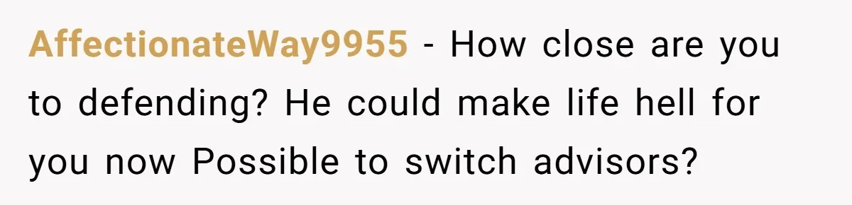 AffectionateWay9955 − How close are you to defending? He could make life hell for you now Possible to switch advisors?