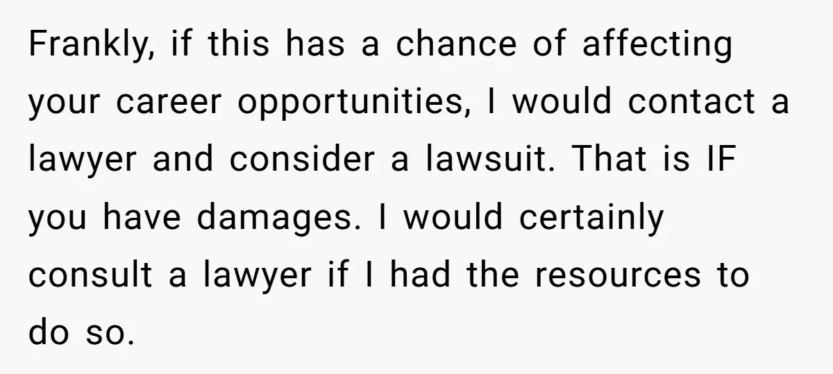 Frankly, if this has a chance of affecting your career opportunities, I would contact a lawyer and consider a lawsuit. That is IF you have damages. I would certainly consult...
