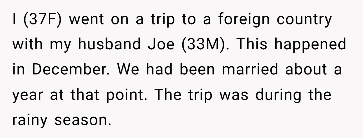 I (37F) went on a trip to a foreign country with my husband Joe (33M). This happened in December. We had been married about a year at that point. The...