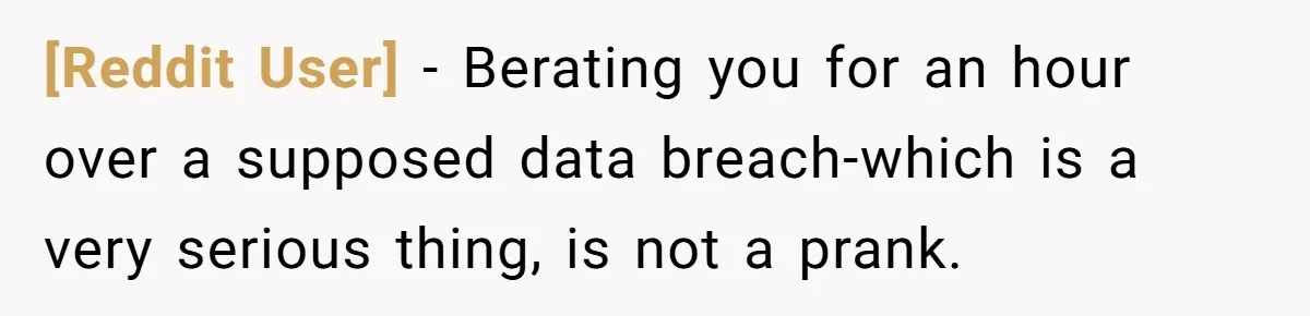 [Reddit User] − Berating you for an hour over a supposed data breach-which is a very serious thing, is not a prank.