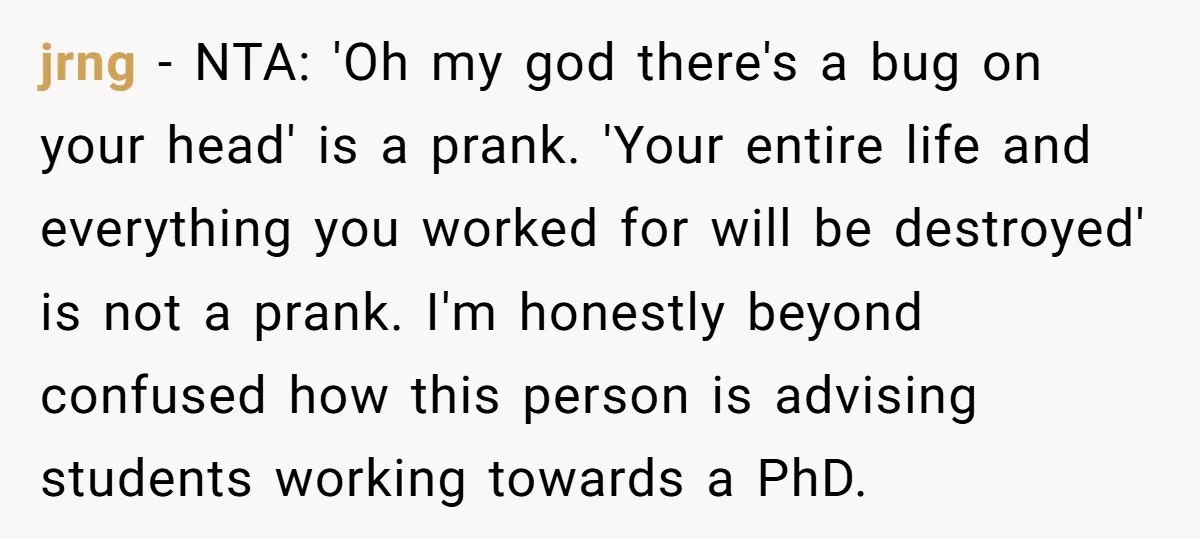jrng − NTA: 'Oh my god there's a bug on your head' is a prank. 'Your entire life and everything you worked for will be destroyed' is not a prank....