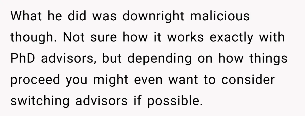 What he did was downright malicious though. Not sure how it works exactly with PhD advisors, but depending on how things proceed you might even want to consider switching advisors...