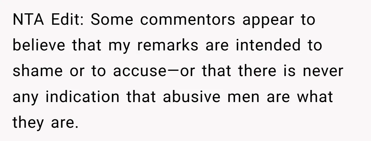 NTA Edit: Some commentors appear to believe that my remarks are intended to shame or to accuse—or that there is never any indication that abusive men are what they are.