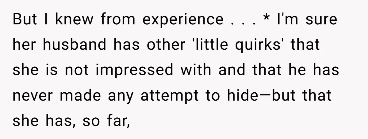 But I knew from experience . . . * I'm sure her husband has other 'little quirks' that she is not impressed with and that he has never made any...