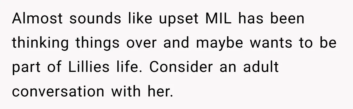 Almost sounds like upset MIL has been thinking things over and maybe wants to be part of Lillies life. Consider an adult conversation with her.