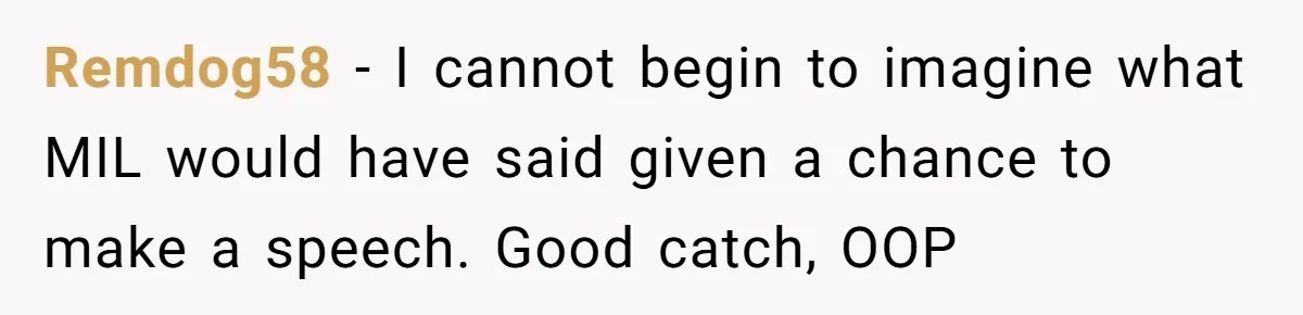 Remdog58 − I cannot begin to imagine what MIL would have said given a chance to make a speech. Good catch, OOP
