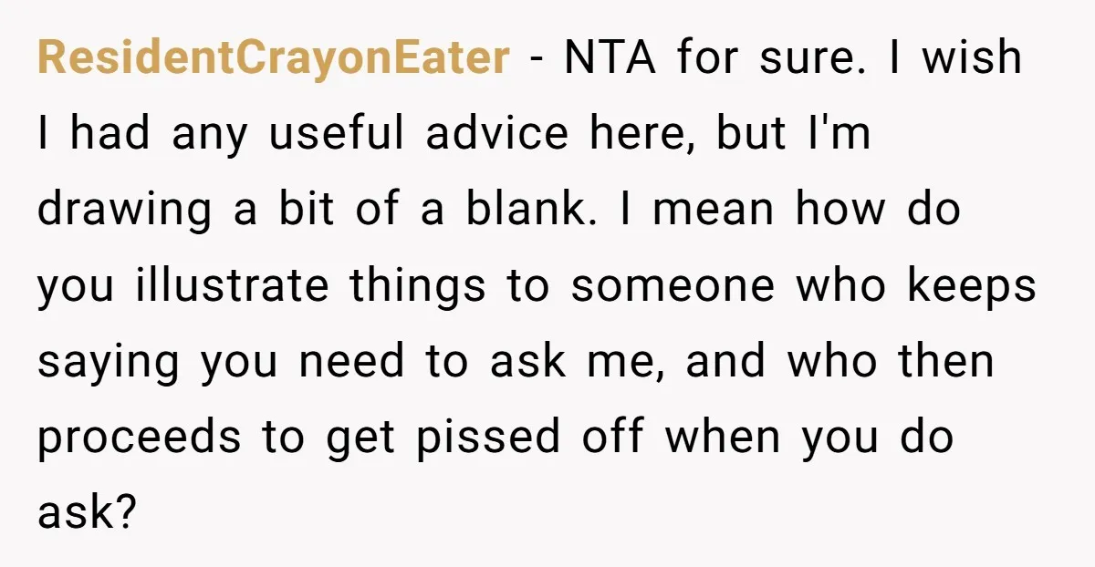 ResidentCrayonEater − NTA for sure. I wish I had any useful advice here, but I'm drawing a bit of a blank. I mean how do you illustrate things to someone...