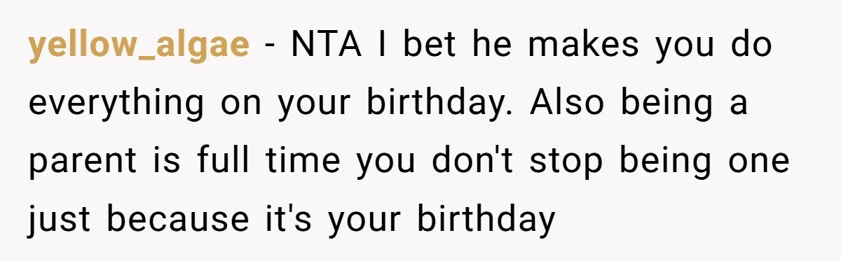 yellow_algae − NTA I bet he makes you do everything on your birthday. Also being a parent is full time you don't stop being one just because it's your birthday