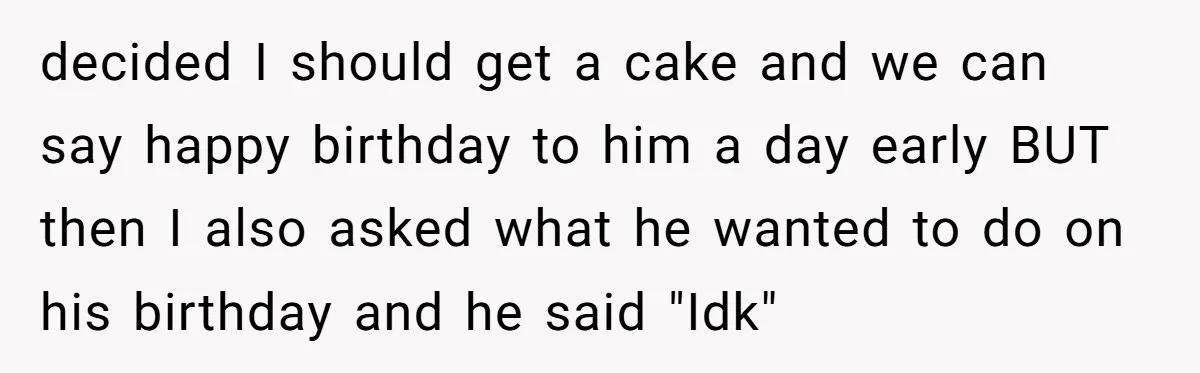 decided I should get a cake and we can say happy birthday to him a day early BUT then I also asked what he wanted to do on his birthday...