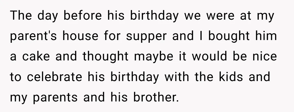 The day before his birthday we were at my parent's house for supper and I bought him a cake and thought maybe it would be nice to celebrate his birthday...