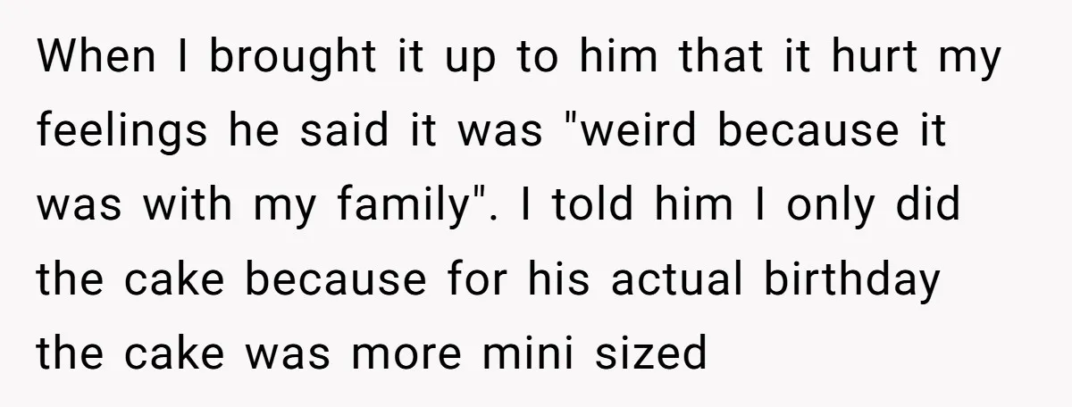 When I brought it up to him that it hurt my feelings he said it was "weird because it was with my family". I told him I only did the...