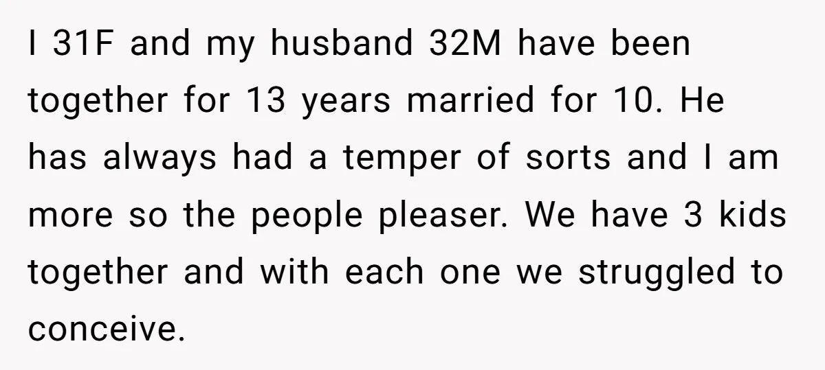 I 31F and my husband 32M have been together for 13 years married for 10. He has always had a temper of sorts and I am more so the people...