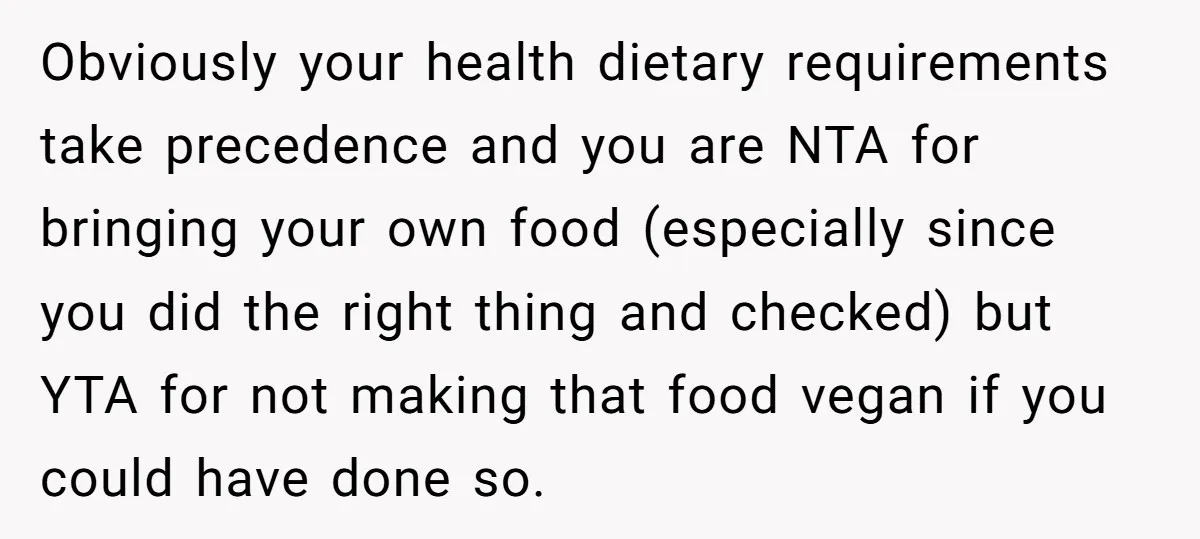 Obviously your health dietary requirements take precedence and you are NTA for bringing your own food (especially since you did the right thing and checked) but YTA for not making...