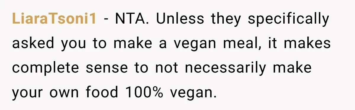 LiaraTsoni1 − NTA. Unless they specifically asked you to make a vegan meal, it makes complete sense to not necessarily make your own food 100% vegan.