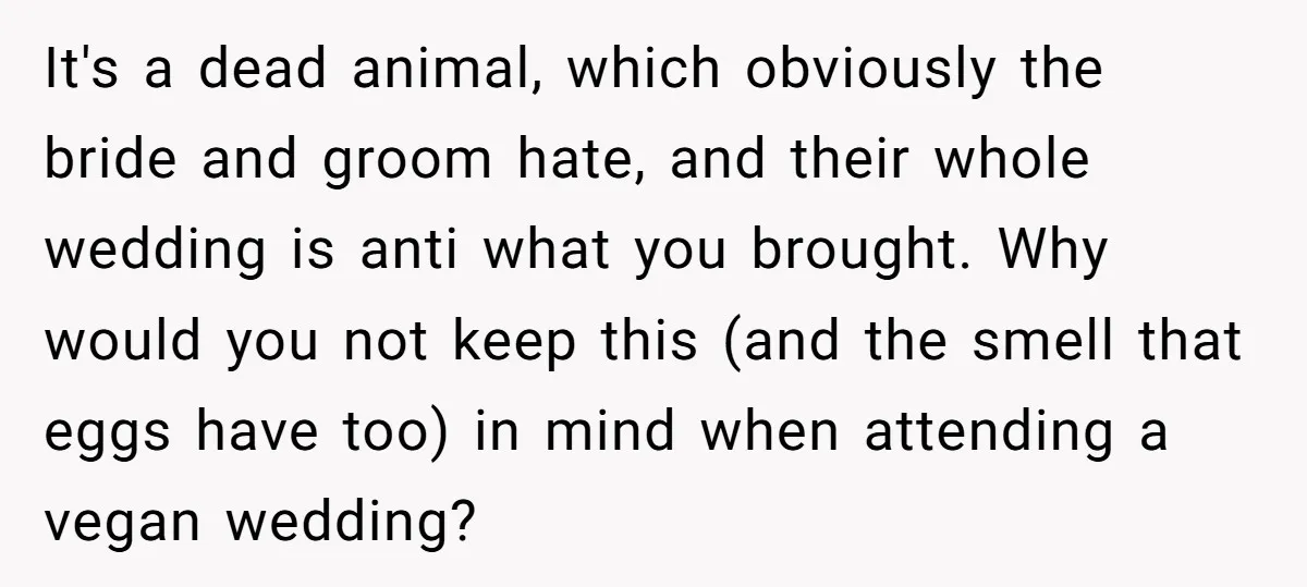 It's a dead animal, which obviously the bride and groom hate, and their whole wedding is anti what you brought. Why would you not keep this (and the smell that...