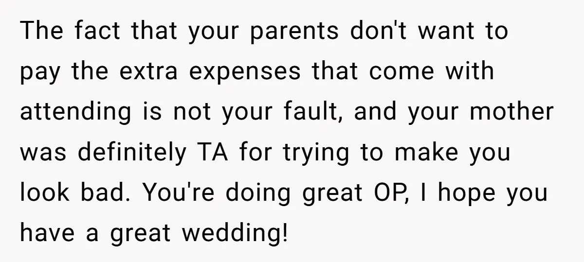 The fact that your parents don't want to pay the extra expenses that come with attending is not your fault, and your mother was definitely TA for trying to make...