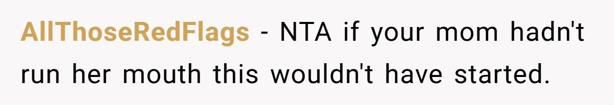 AllThoseRedFlags − NTA if your mom hadn't run her mouth this wouldn't have started.