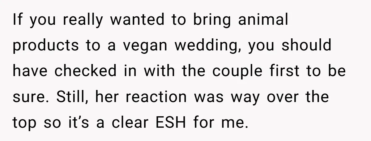 If you really wanted to bring animal products to a vegan wedding, you should have checked in with the couple first to be sure. Still, her reaction was way over...