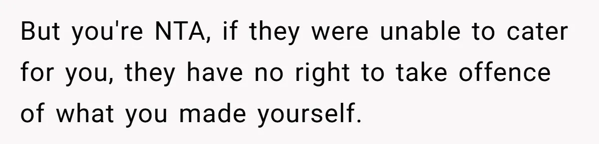 But you're NTA, if they were unable to cater for you, they have no right to take offence of what you made yourself.