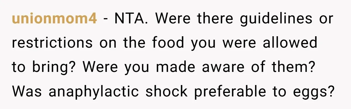 unionmom4 − NTA. Were there guidelines or restrictions on the food you were allowed to bring? Were you made aware of them? Was anaphylactic shock preferable to eggs?