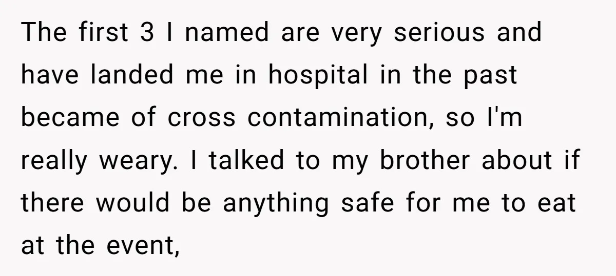 The first 3 I named are very serious and have landed me in hospital in the past became of cross contamination, so I'm really weary. I talked to my brother...