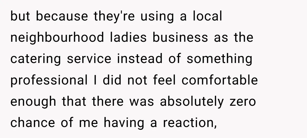 but because they're using a local neighbourhood ladies business as the catering service instead of something professional I did not feel comfortable enough that there was absolutely zero chance of...