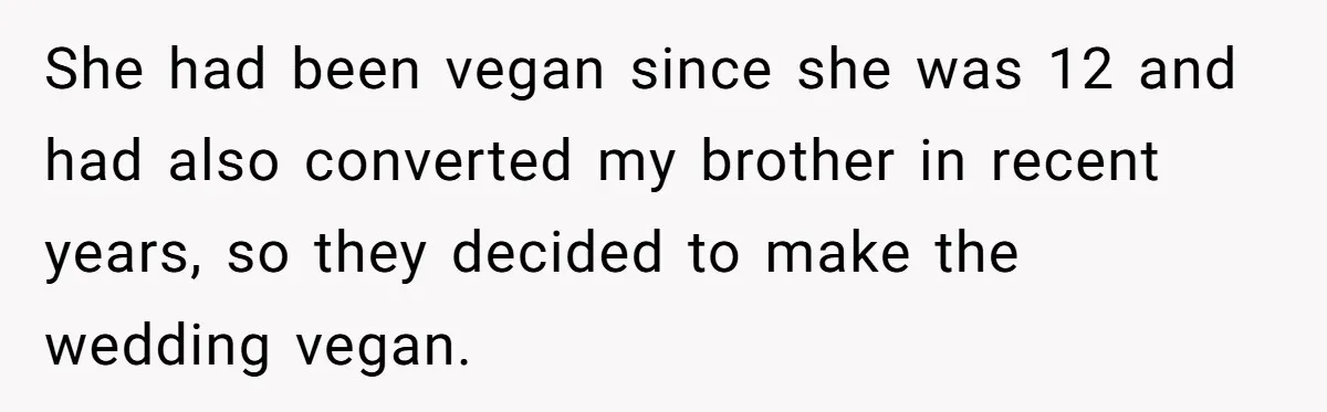 She had been vegan since she was 12 and had also converted my brother in recent years, so they decided to make the wedding vegan.
