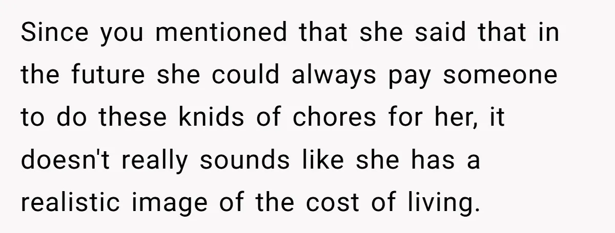 Since you mentioned that she said that in the future she could always pay someone to do these knids of chores for her, it doesn't really sounds like she has...