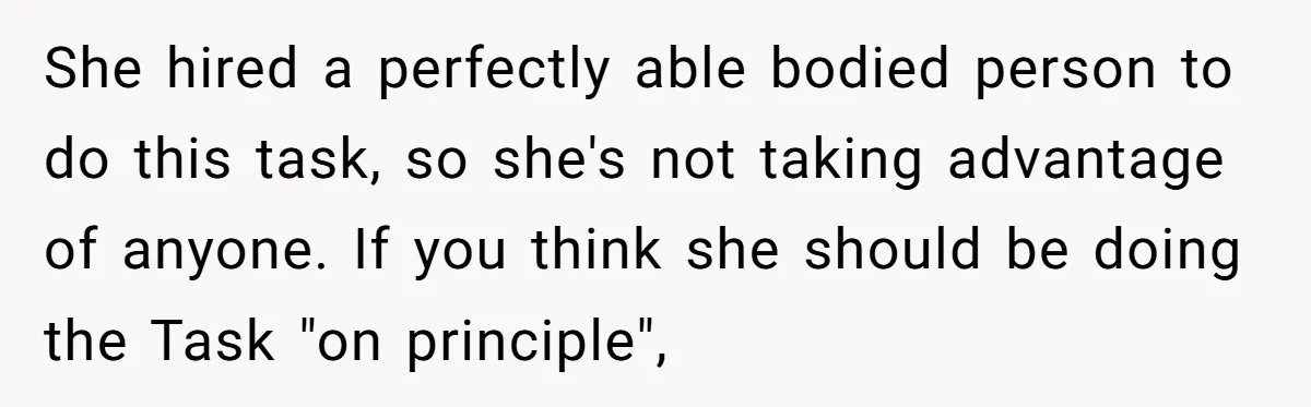 She hired a perfectly able bodied person to do this task, so she's not taking advantage of anyone. If you think she should be doing the Task "on principle",